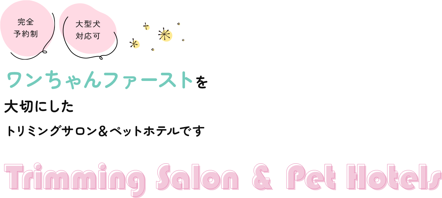 ワンちゃんファーストを 大切にした トリミングサロン＆ペットホテルです